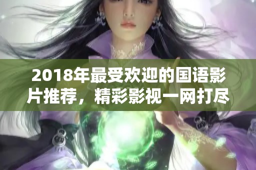 2018年最受欢迎的国语影片推荐，精彩影视一网打尽