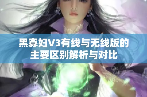 黑寡妇V3有线与无线版的主要区别解析与对比