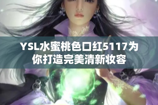 YSL水蜜桃色口红5117为你打造完美清新妆容