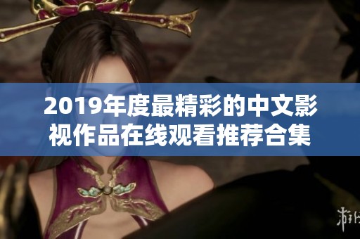 2019年度最精彩的中文影视作品在线观看推荐合集