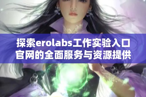 探索erolabs工作实验入口官网的全面服务与资源提供