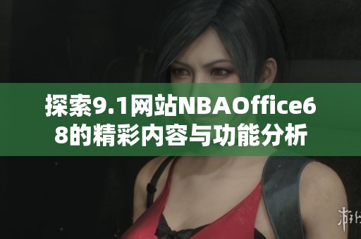 探索9.1网站NBAOffice68的精彩内容与功能分析