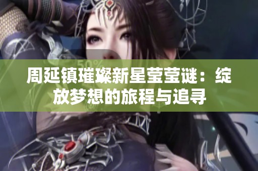 周延镇璀璨新星莹莹谜：绽放梦想的旅程与追寻