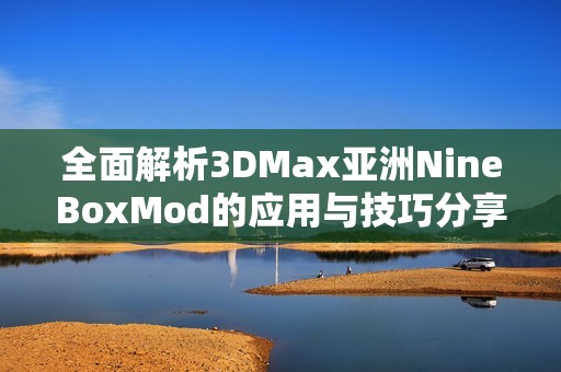 全面解析3DMax亚洲NineBoxMod的应用与技巧分享