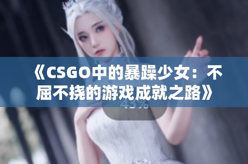 《CSGO中的暴躁少女：不屈不挠的游戏成就之路》