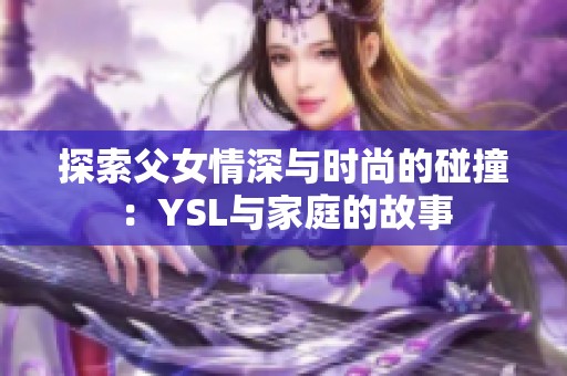 探索父女情深与时尚的碰撞：YSL与家庭的故事