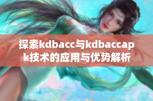 探索kdbacc与kdbaccapk技术的应用与优势解析