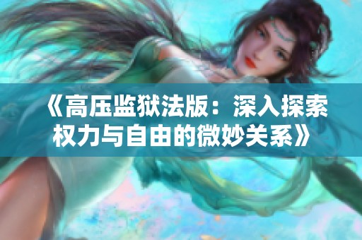 《高压监狱法版：深入探索权力与自由的微妙关系》