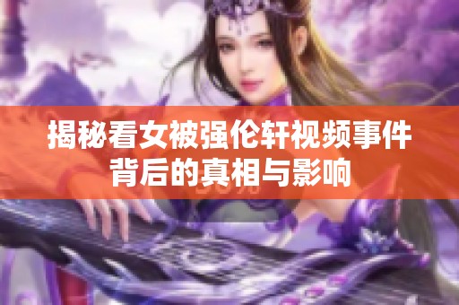 揭秘看女被强伦轩视频事件背后的真相与影响