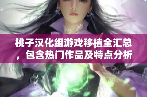 桃子汉化组游戏移植全汇总，包含热门作品及特点分析