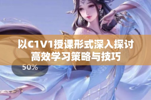 以C1V1授课形式深入探讨高效学习策略与技巧