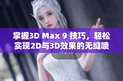 掌握3D Max 9 技巧，轻松实现2D与3D效果的无缝喷射