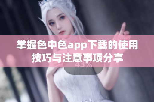 掌握色中色app下载的使用技巧与注意事项分享