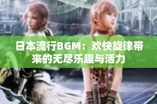 日本流行BGM：欢快旋律带来的无尽乐趣与活力