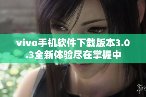 vivo手机软件下载版本3.0.3全新体验尽在掌握中