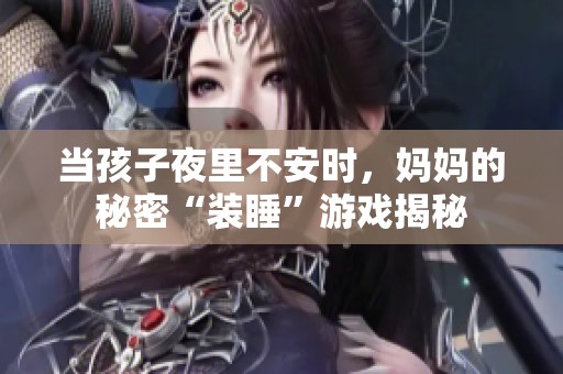 当孩子夜里不安时，妈妈的秘密“装睡”游戏揭秘