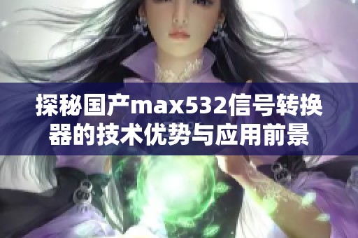 探秘国产max532信号转换器的技术优势与应用前景