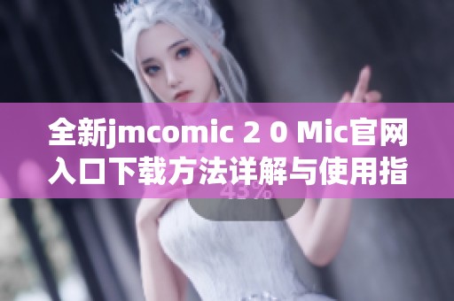 全新jmcomic 2 0 Mic官网入口下载方法详解与使用指南