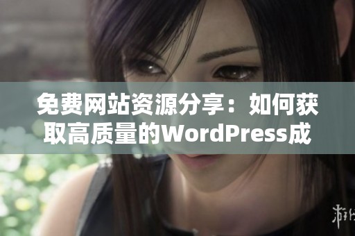 免费网站资源分享：如何获取高质量的WordPress成品网站