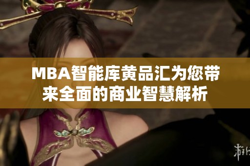 MBA智能库黄品汇为您带来全面的商业智慧解析