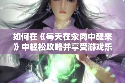 如何在《每天在汆肉中醒来》中轻松攻略并享受游戏乐趣