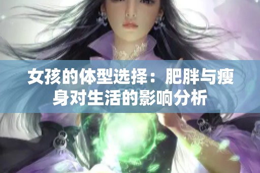 女孩的体型选择：肥胖与瘦身对生活的影响分析