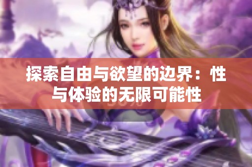 探索自由与欲望的边界：性与体验的无限可能性