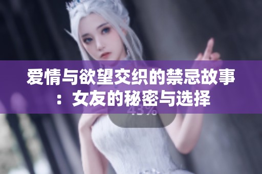 爱情与欲望交织的禁忌故事：女友的秘密与选择