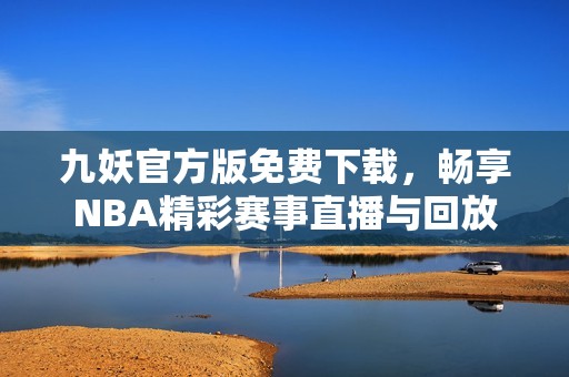 九妖官方版免费下载，畅享NBA精彩赛事直播与回放