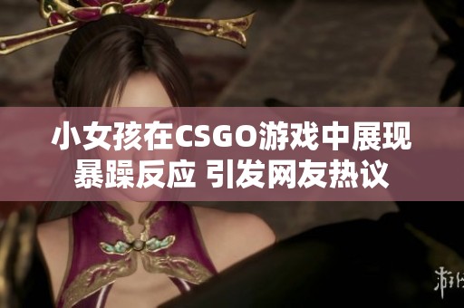 小女孩在CSGO游戏中展现暴躁反应 引发网友热议