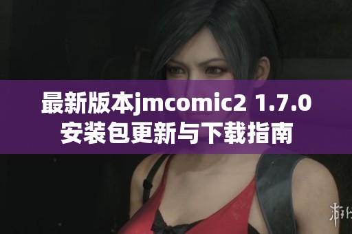 最新版本jmcomic2 1.7.0安装包更新与下载指南