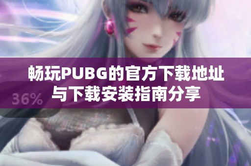 畅玩PUBG的官方下载地址与下载安装指南分享