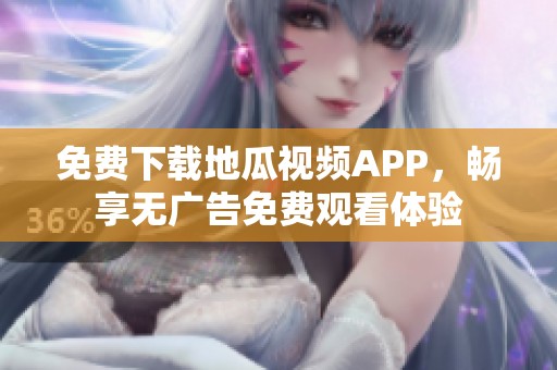 免费下载地瓜视频APP，畅享无广告免费观看体验