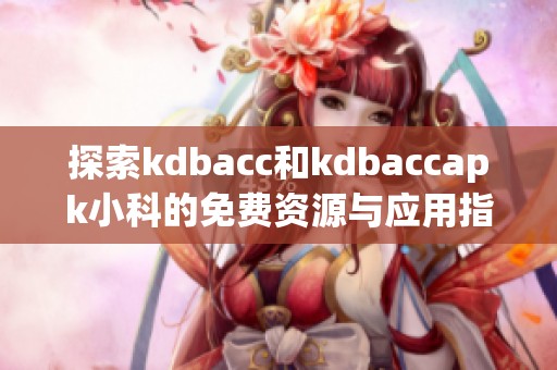 探索kdbacc和kdbaccapk小科的免费资源与应用指南