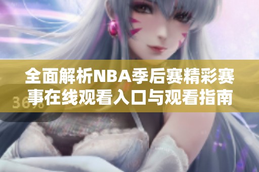 全面解析NBA季后赛精彩赛事在线观看入口与观看指南