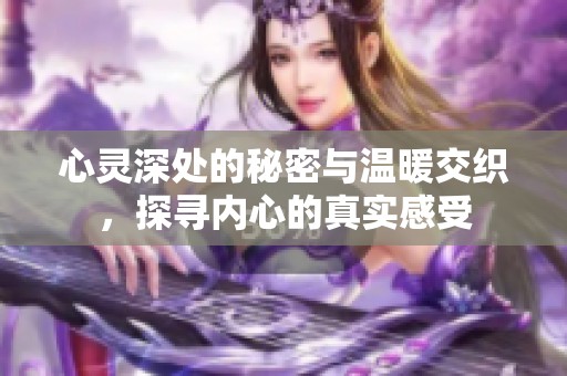 心灵深处的秘密与温暖交织，探寻内心的真实感受