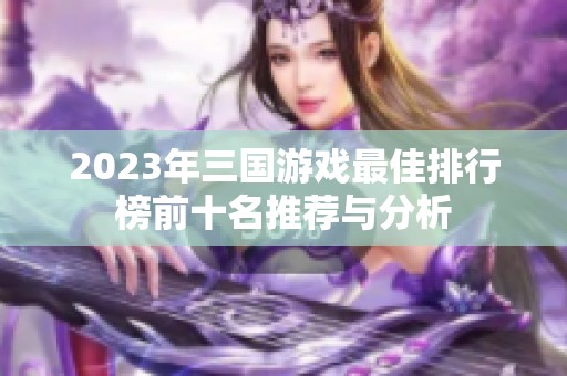 2023年三国游戏最佳排行榜前十名推荐与分析