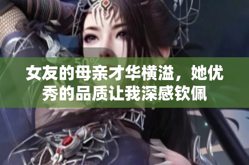 女友的母亲才华横溢，她优秀的品质让我深感钦佩