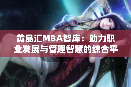 黄品汇MBA智库：助力职业发展与管理智慧的综合平台