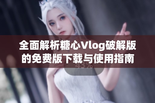 全面解析糖心Vlog破解版的免费版下载与使用指南