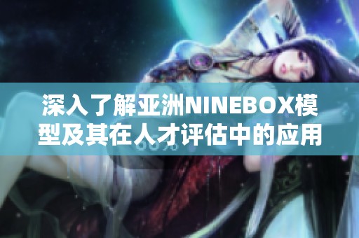 深入了解亚洲NINEBOX模型及其在人才评估中的应用