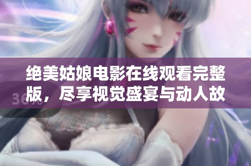 绝美姑娘电影在线观看完整版，尽享视觉盛宴与动人故事