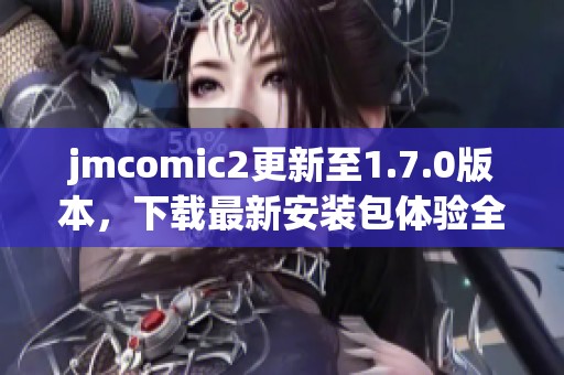 jmcomic2更新至1.7.0版本，下载最新安装包体验全新功能