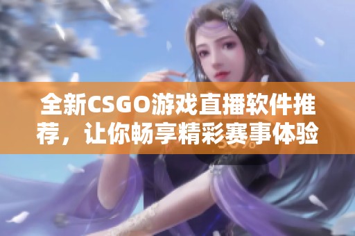 全新CSGO游戏直播软件推荐，让你畅享精彩赛事体验