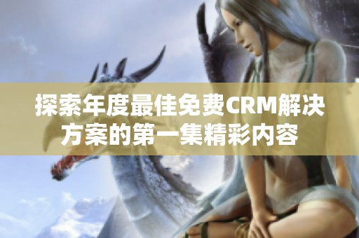 探索年度最佳免费CRM解决方案的第一集精彩内容