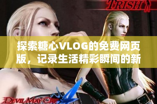 探索糖心VLOG的免费网页版，记录生活精彩瞬间的新方式