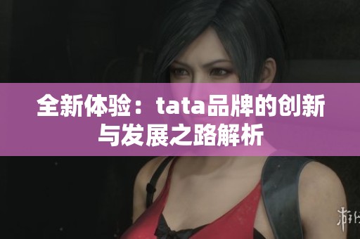 全新体验：tata品牌的创新与发展之路解析