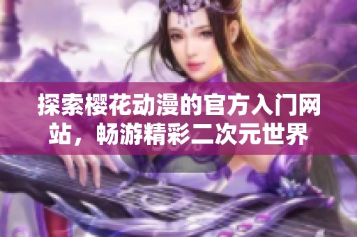 探索樱花动漫的官方入门网站，畅游精彩二次元世界