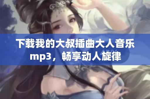 下载我的大叔插曲大人音乐mp3，畅享动人旋律