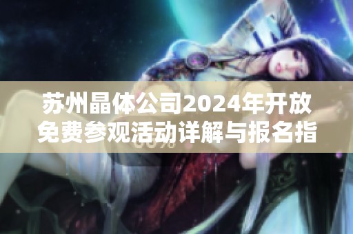 苏州晶体公司2024年开放免费参观活动详解与报名指南